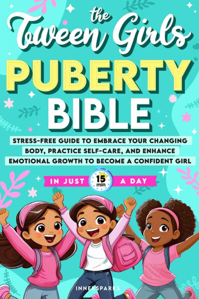 The Tween Girls Puberty Bible: Stress-Free Guide to Embrace Your Changing Body, Practice Self-Care, and Enhance Emotional Growth to Become a Confident Girl in Just 15 Minutes A Day