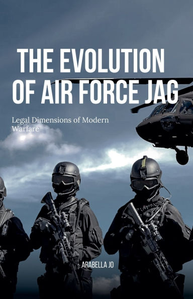 The Evolution of Air Force JAG: Legal Dimensions Modern Warfare