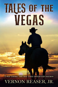 Title: Tales of the Vegas: Or I Was There the Day They Invented Nachos, Author: Vernon Reaser Jr