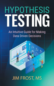 Title: Hypothesis Testing: An Intuitive Guide for Making Data Driven Decisions, Author: Jim Frost