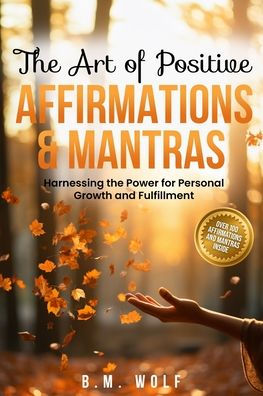 The Art of Positive Affirmations & Mantras: Harnessing the Power for Personal Growth and Fulfillment