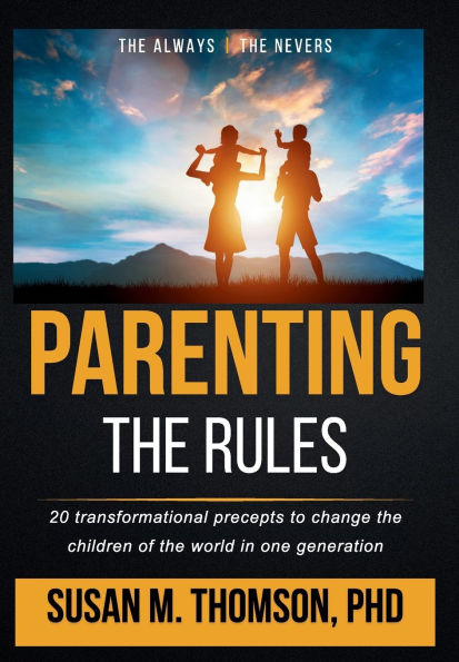 Parenting: the Rules: 20 transformational precepts to change children of world one generation