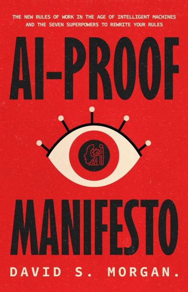 Ai-Proof Manifesto: The New Rules of Work in the Age of Intelligent Machines And the Seven Superpowers to Rewrite Your Rules