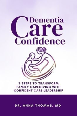 Dementia Care Confidence: 3 Steps to Transform Family Caregiving With Confident Care Leadership