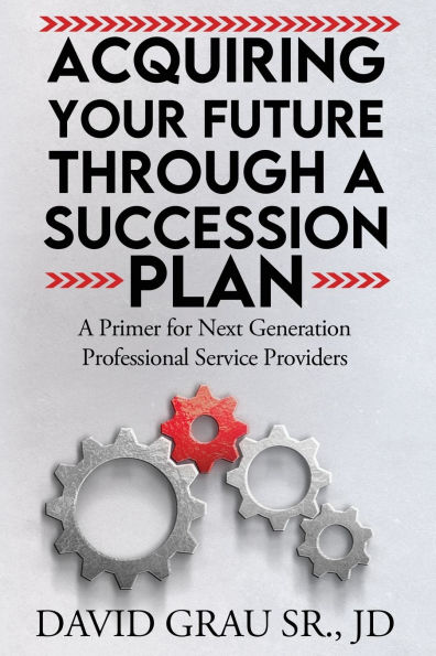 Acquiring Your Future Through A Succession Plan: Primer for Next Generation Professional Service Providers