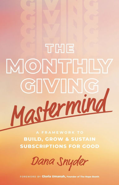 The Monthly Giving Mastermind: A Framework to Build, Grow & Sustain Subscriptions for Good