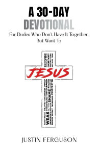 Title: A 30-Day Devotional For Dudes Who Don't Have It Together, But Want To, Author: Justin Ferguson