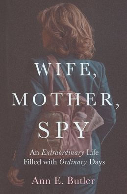 Wife, Mother, Spy - An Extraordinary Life Filled with Ordinary Days