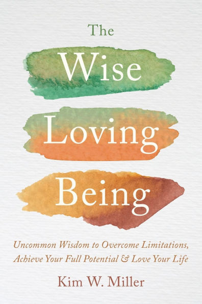 The Wise Loving Being: Uncommon Wisdom to Overcome Limitations, Achieve Your Full Potential & Love Life