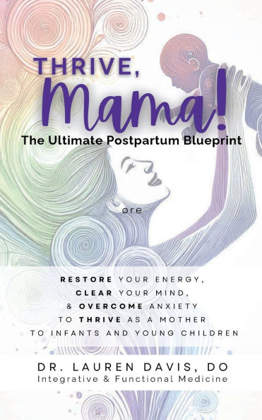 Thrive, Mama! The Ultimate Postpartum Blueprint: Restore Your Energy, Clear Mind, and Overcome Anxiety to Thrive as a Mother Infants Young Children