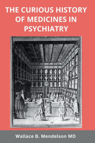 Title: The Curious History of Medicines in Psychiatry, Author: Wallace B. Mendelson