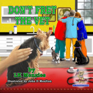 Title: Don't Fret The Vet: A 'JJ, The All-American Yorkie' Story, Author: John D Moulton