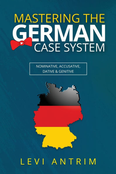 Mastering the German Case System: How to Speak German for Beginners and Intermediate Second Language Students [with Color-coded Examples and Sample Sentences]: Nominative, Accusative, Dative & Genitive with Herr Antrim