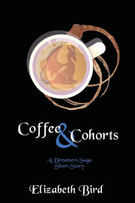 Title: Coffee & Cohorts: A Dreamers Saga Short Story, Author: Elizabeth Bird