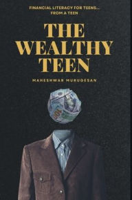 Title: The Wealthy Teen: Financial Literacy for Teens... From a Teen!, Author: Jagadeeshwar Murugesan