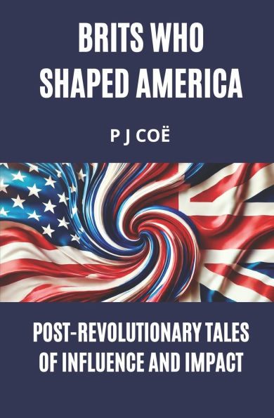 Brits Who Shaped America: Post-Revolutionary Tales of Influence and Impact