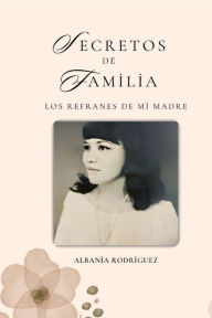 Title: Secretos de familia: :Los refranes de mi madre, Author: Albania Rodriguez