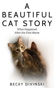 Title: A Beautiful Cat Story: What Happened After the First Meow, Author: Becky Divinski