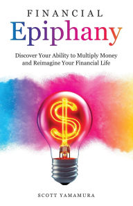 Textbook free downloads Financial Epiphany: Discover Your Ability to Multiply Money and Reimagine Your Financial Life 9798991385701 in English by Scott Yamamura