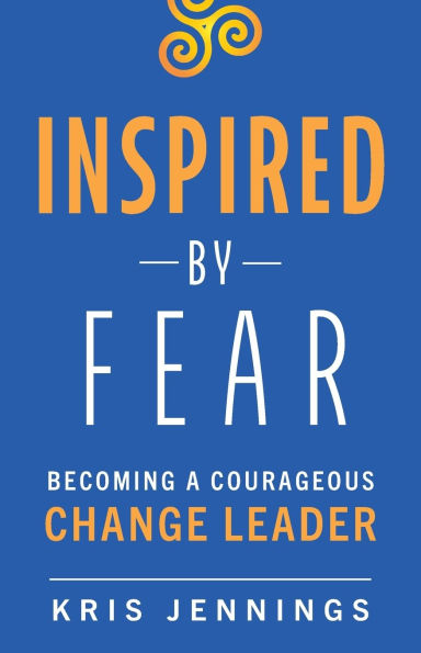 Inspired by Fear: Becoming a Courageous Change Leader