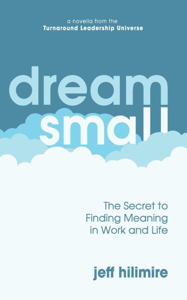 Dream Small: The Secret to Finding Meaning Work and Life
