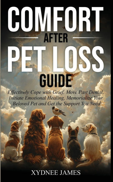 Comfort After Pet Loss Guide: Effectively Cope with Grief, Move Past Denial, Initiate Emotional Healing, Memorialize Your Pet and Get the Support You Need
