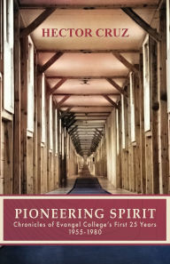 Title: Pioneering Spirit: Chronicles of Evangel College's First 25 Years 1955-1980, Author: Hector Cruz