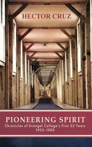 Title: PIONEERING SPIRIT: Chronicles of Evangel College's First 25 Years 1955-1980, Author: Hector Cruz