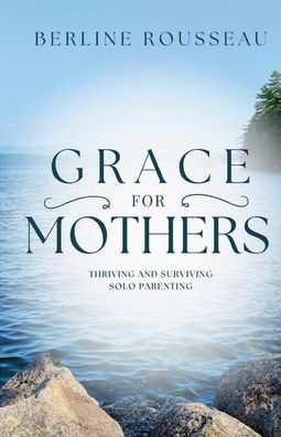 Grace for Mothers: Thriving and Surviving Solo Parenting