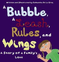 Title: A Bubble, A Leash, Rules and Wings: A Story of a Family's Love, Author: Samantha de la Cruz