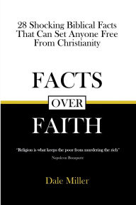 Title: Facts Over Faith: 28 Shocking Biblical Facts That Can Set Anyone Free From Christianity, Author: Dale Miller