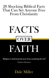 Title: Facts Over Faith: 28 Shocking Biblical Facts That Can Set Anyone Free From Christianity, Author: Dale Miller