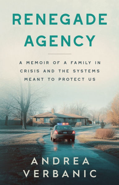 Renegade Agency: A Memoir of a Family in Crisis and the Systems Meant to Protect Us