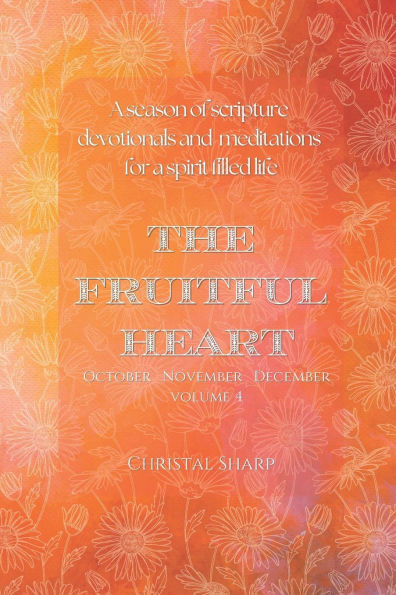 The Fruitful Heart October November December: A season of scripture devotionals and meditations for a Spirit filled life