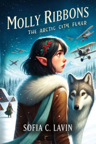Title: Molly Ribbons: The Arctic City Flyer, Author: Sofia C. Lavin
