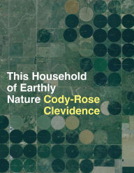 Title: This Household of Earthly Nature: an essay: a year, a life, a country, a global network, Author: Cody-Rose Clevidence