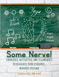 Title: Some Nerve!: Exercises, Activities, and Techniques to Regulate Your Students' Nervous Systems, Author: Lauren Etu