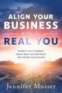 Align Your Business with the Real You: Connect with Yourself, Create What Matters Most, and Define Your Success
