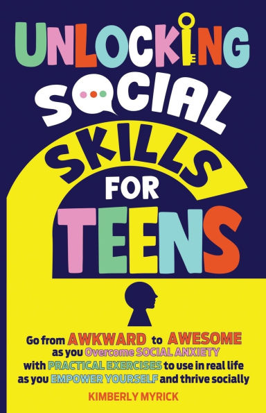 Unlocking social Skills for Teens: Go from Awkward to Awesome as you overcome anxiety with practical exercises use real life empower yourself and thrive socially