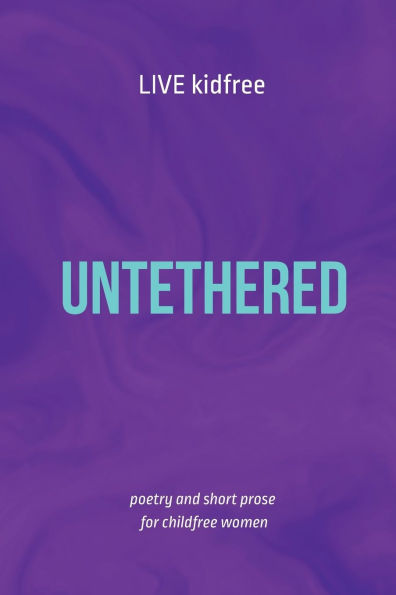 Untethered: poetry and short prose for childfree women