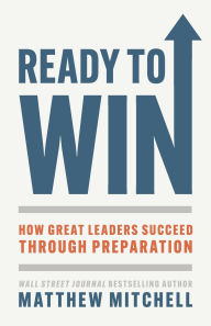Title: Ready to Win: How Great Leaders Succeed through Preparation, Author: Matthew Mitchell
