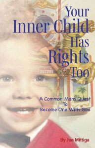 Title: Your Inner Child has Rights, Too: A Common Man's Quest to Become One with God, Author: Joe Mittiga