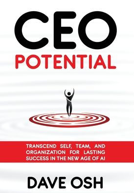 CEO Potential: Transcend Self, Team, and Organization for Lasting Success in the New Age of AI