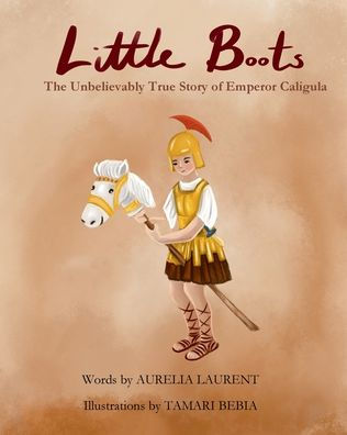 Little Boots: The Unbelievable True Story of Emperor Caligula