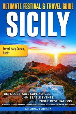 Ultimate Festival & Travel Guide Sicily: Unforgettable Experiences, Unmissable Events, Unique Destinations, Authentic Itineraries and Best Times to Palermo, Taormina, Beyond