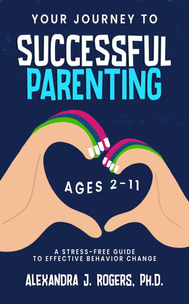 Your Journey to Successful Parenting: Ages 2-11, A Stress-Free Guide to Effective Parenting
