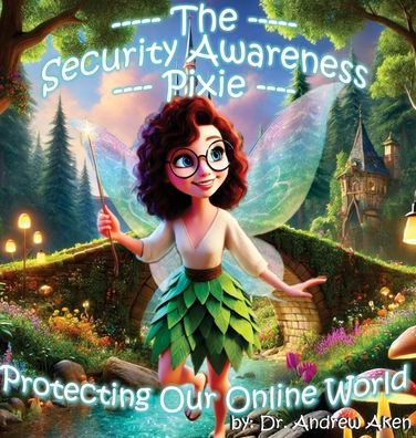 The Security Awareness Pixie - Protecting Our Online World: A children's guide to careers in cybersecurity and improving children's online safety, privacy, and security