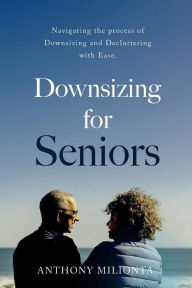 Title: Downsizing for Seniors: Navigating the process of Downsizing and Decluttering with Ease, Author: Anthony Milionta