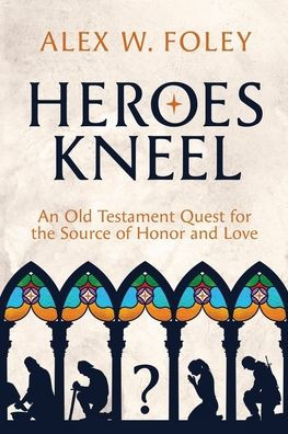Heroes Kneel: An Old Testament Quest for the Source of Honor and Love
