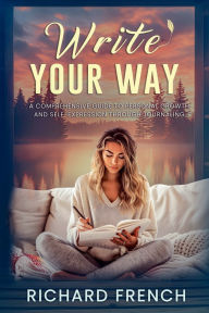 Title: Write Your Way: A Comprehensive Guide to Personal Growth and Self-Expression Through Journaling, Author: Richard French